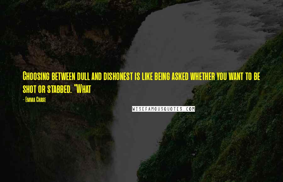 Emma Chase Quotes: Choosing between dull and dishonest is like being asked whether you want to be shot or stabbed. "What