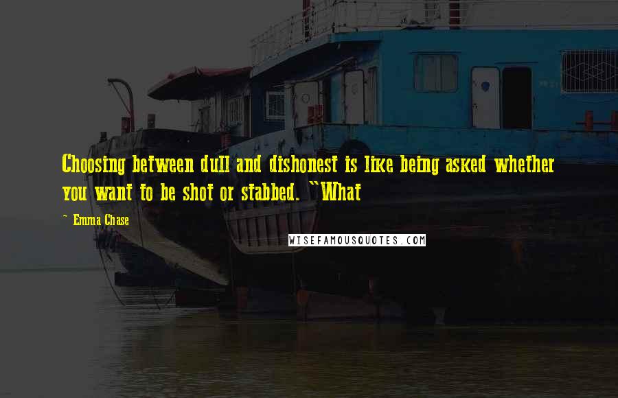 Emma Chase Quotes: Choosing between dull and dishonest is like being asked whether you want to be shot or stabbed. "What