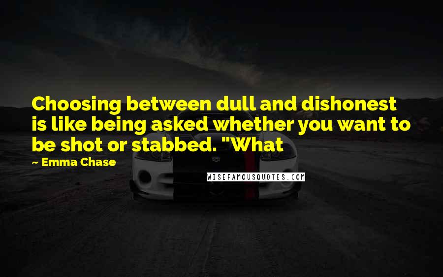 Emma Chase Quotes: Choosing between dull and dishonest is like being asked whether you want to be shot or stabbed. "What