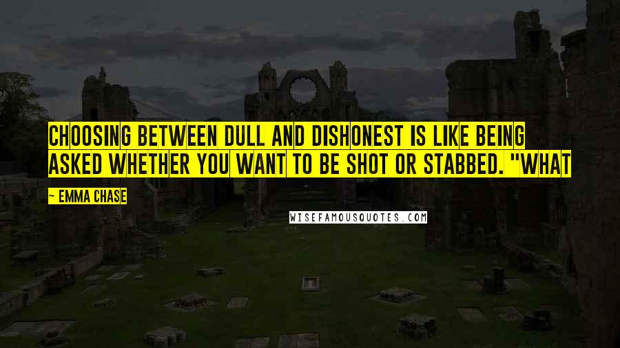 Emma Chase Quotes: Choosing between dull and dishonest is like being asked whether you want to be shot or stabbed. "What