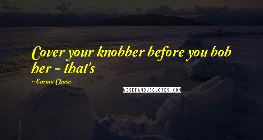 Emma Chase Quotes: Cover your knobber before you bob her - that's