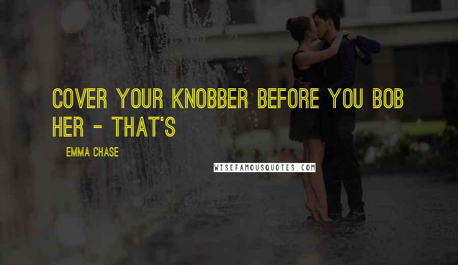 Emma Chase Quotes: Cover your knobber before you bob her - that's
