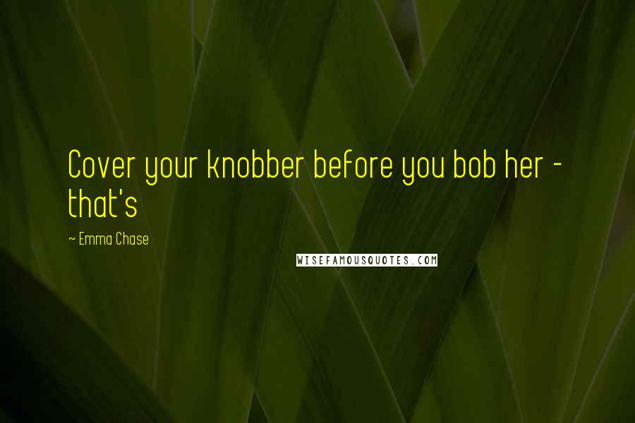 Emma Chase Quotes: Cover your knobber before you bob her - that's