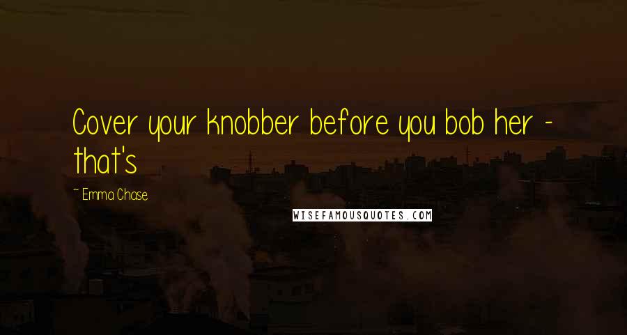 Emma Chase Quotes: Cover your knobber before you bob her - that's