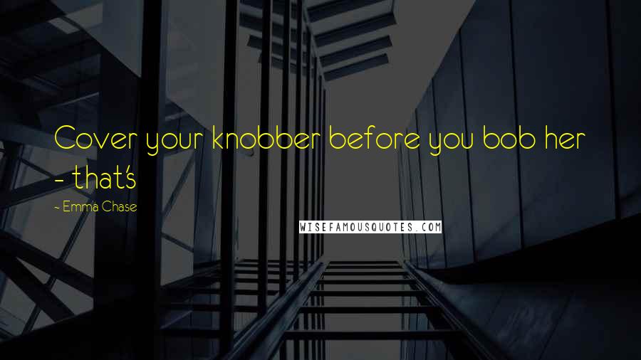 Emma Chase Quotes: Cover your knobber before you bob her - that's