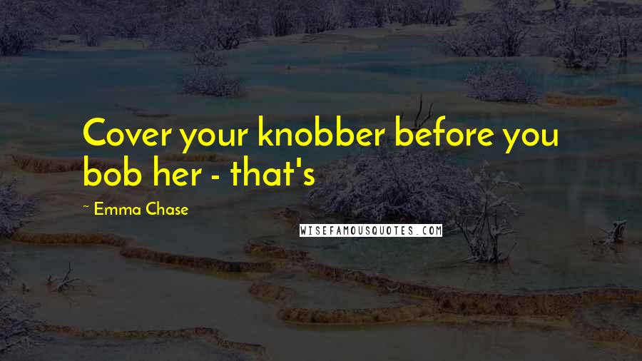 Emma Chase Quotes: Cover your knobber before you bob her - that's
