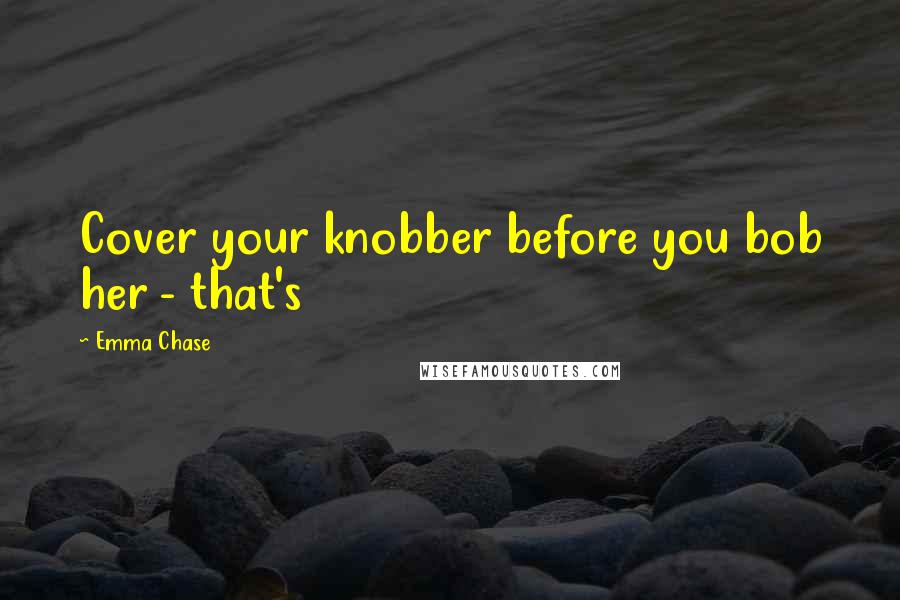 Emma Chase Quotes: Cover your knobber before you bob her - that's