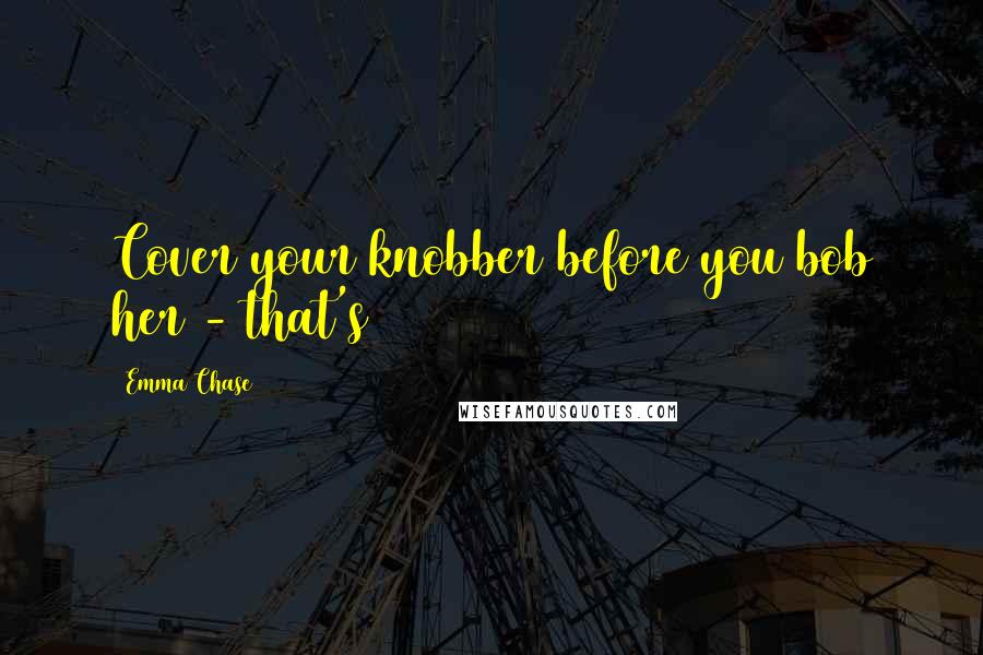 Emma Chase Quotes: Cover your knobber before you bob her - that's