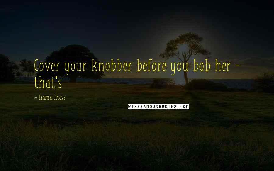 Emma Chase Quotes: Cover your knobber before you bob her - that's