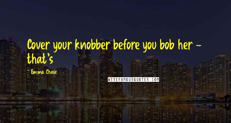 Emma Chase Quotes: Cover your knobber before you bob her - that's