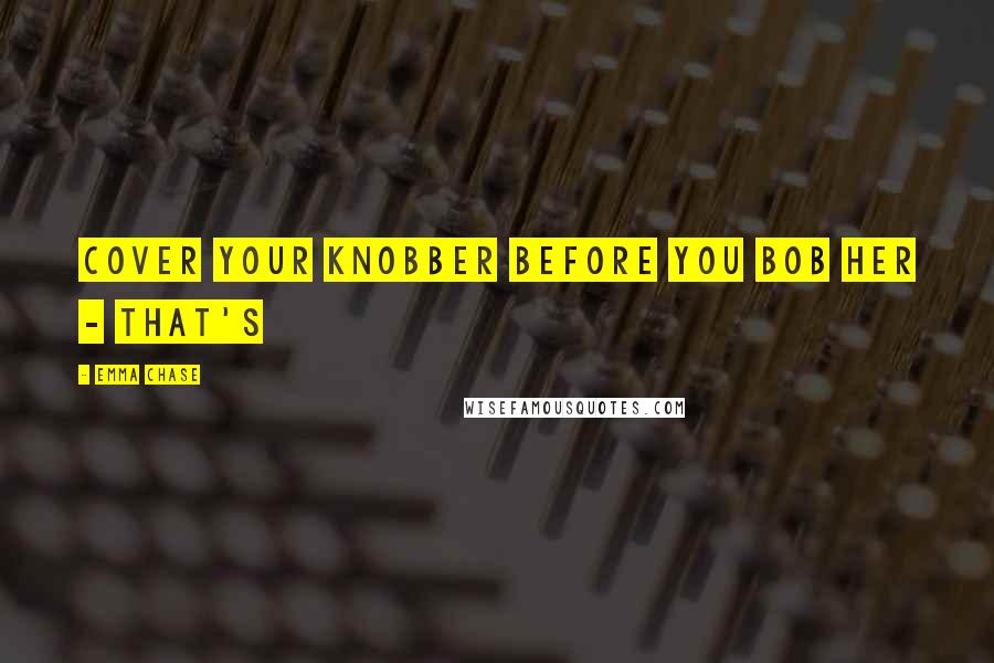 Emma Chase Quotes: Cover your knobber before you bob her - that's