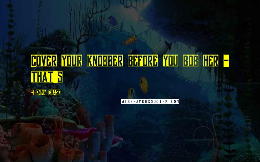 Emma Chase Quotes: Cover your knobber before you bob her - that's