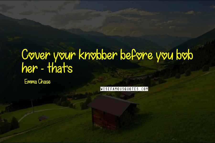 Emma Chase Quotes: Cover your knobber before you bob her - that's