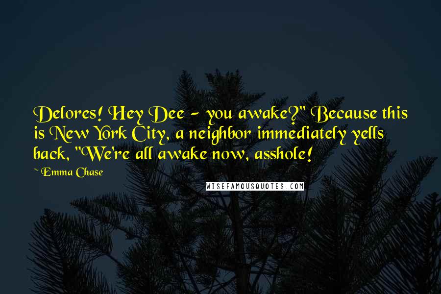 Emma Chase Quotes: Delores! Hey Dee - you awake?" Because this is New York City, a neighbor immediately yells back, "We're all awake now, asshole!