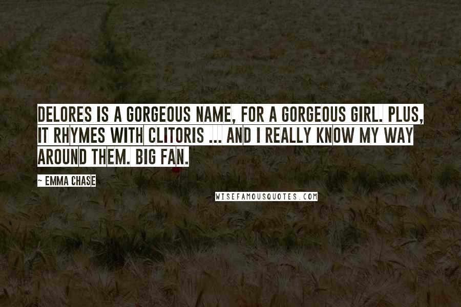 Emma Chase Quotes: Delores is a gorgeous name, for a gorgeous girl. Plus, it rhymes with clitoris ... and I really know my way around them. Big fan.