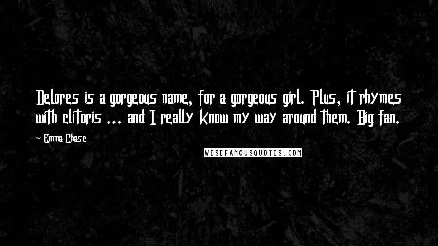 Emma Chase Quotes: Delores is a gorgeous name, for a gorgeous girl. Plus, it rhymes with clitoris ... and I really know my way around them. Big fan.