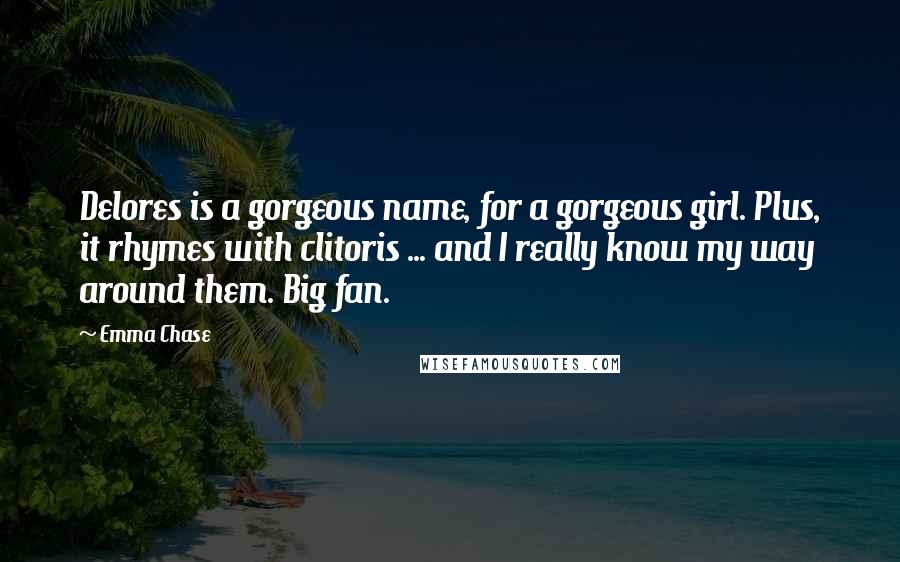 Emma Chase Quotes: Delores is a gorgeous name, for a gorgeous girl. Plus, it rhymes with clitoris ... and I really know my way around them. Big fan.