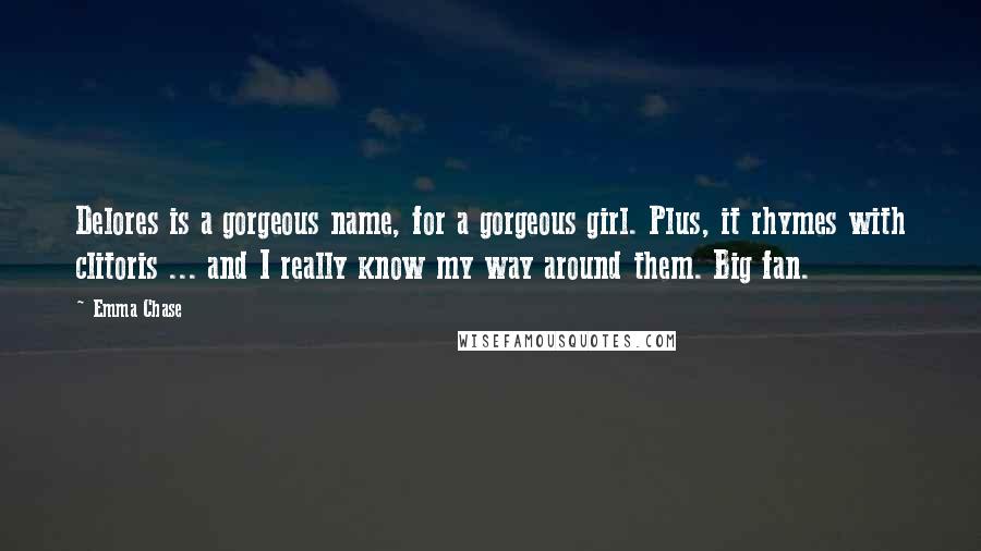 Emma Chase Quotes: Delores is a gorgeous name, for a gorgeous girl. Plus, it rhymes with clitoris ... and I really know my way around them. Big fan.