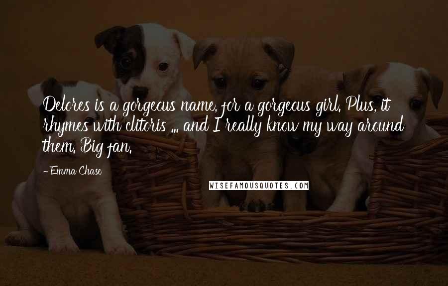 Emma Chase Quotes: Delores is a gorgeous name, for a gorgeous girl. Plus, it rhymes with clitoris ... and I really know my way around them. Big fan.