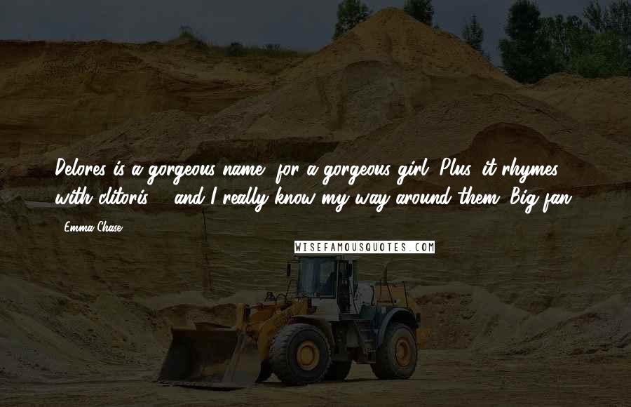 Emma Chase Quotes: Delores is a gorgeous name, for a gorgeous girl. Plus, it rhymes with clitoris ... and I really know my way around them. Big fan.