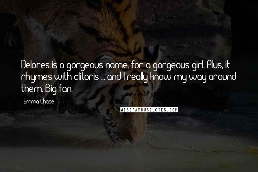 Emma Chase Quotes: Delores is a gorgeous name, for a gorgeous girl. Plus, it rhymes with clitoris ... and I really know my way around them. Big fan.