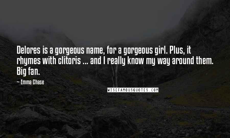 Emma Chase Quotes: Delores is a gorgeous name, for a gorgeous girl. Plus, it rhymes with clitoris ... and I really know my way around them. Big fan.