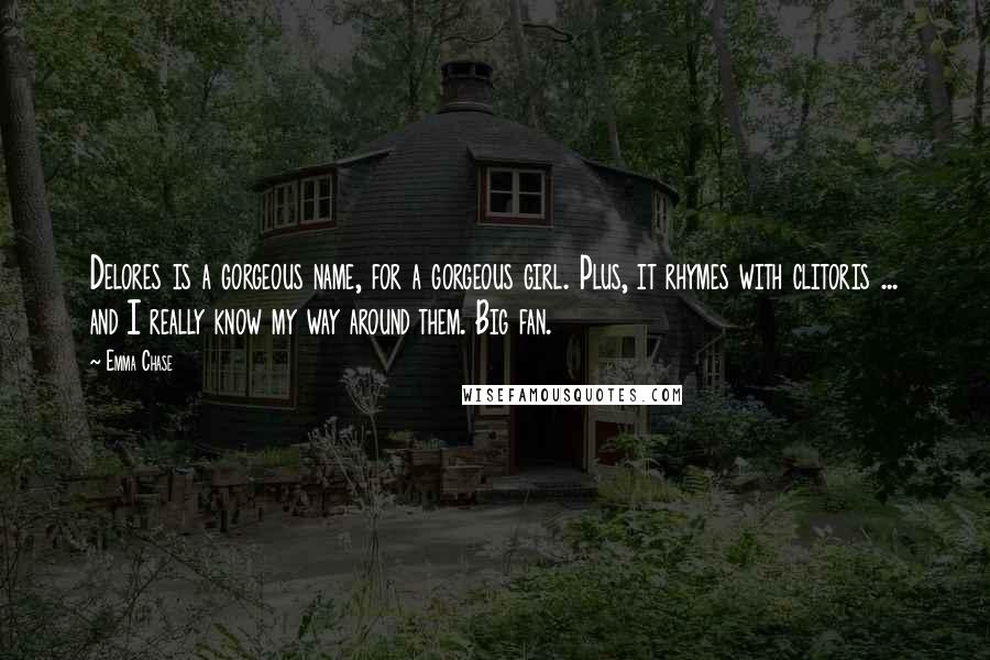 Emma Chase Quotes: Delores is a gorgeous name, for a gorgeous girl. Plus, it rhymes with clitoris ... and I really know my way around them. Big fan.