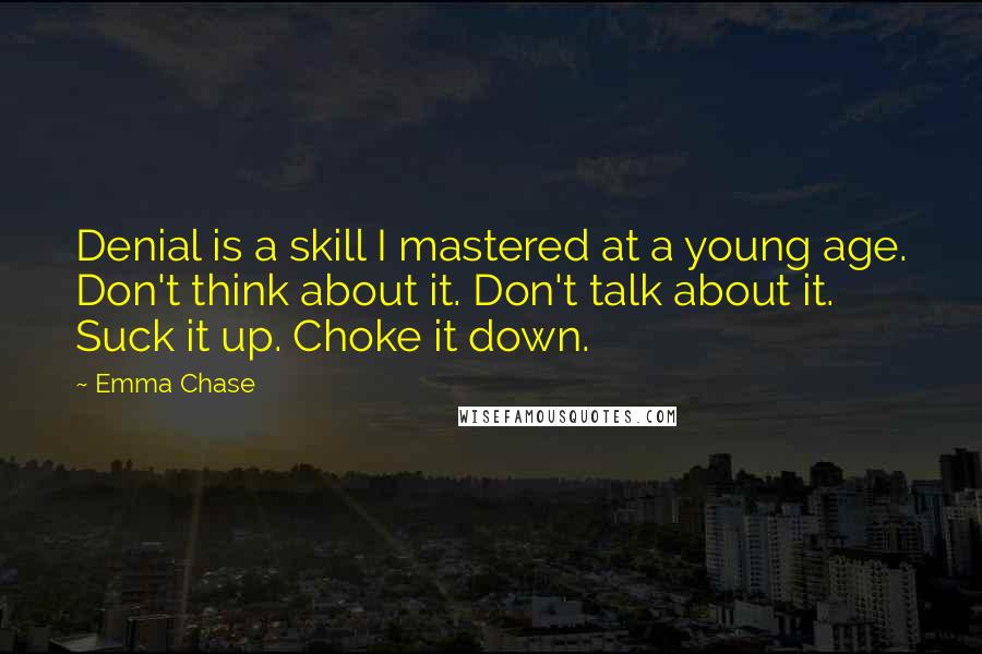 Emma Chase Quotes: Denial is a skill I mastered at a young age. Don't think about it. Don't talk about it. Suck it up. Choke it down.