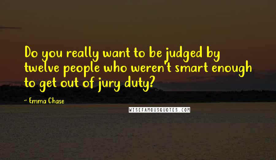 Emma Chase Quotes: Do you really want to be judged by twelve people who weren't smart enough to get out of jury duty?