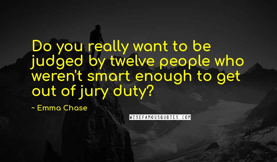 Emma Chase Quotes: Do you really want to be judged by twelve people who weren't smart enough to get out of jury duty?