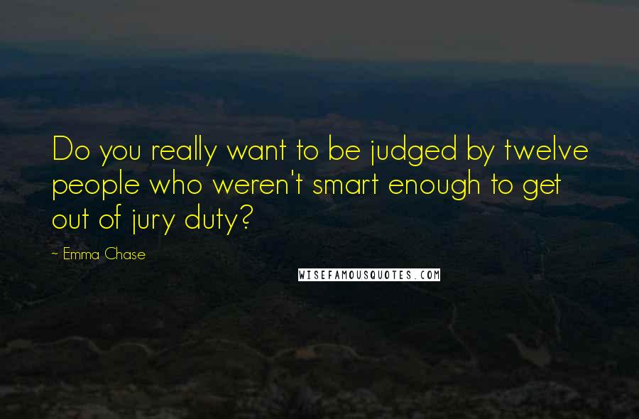 Emma Chase Quotes: Do you really want to be judged by twelve people who weren't smart enough to get out of jury duty?