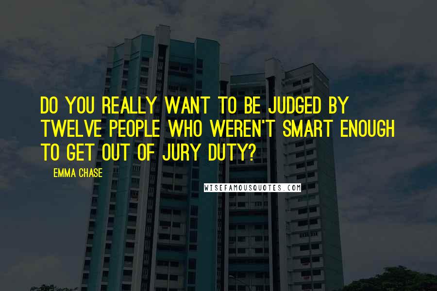 Emma Chase Quotes: Do you really want to be judged by twelve people who weren't smart enough to get out of jury duty?