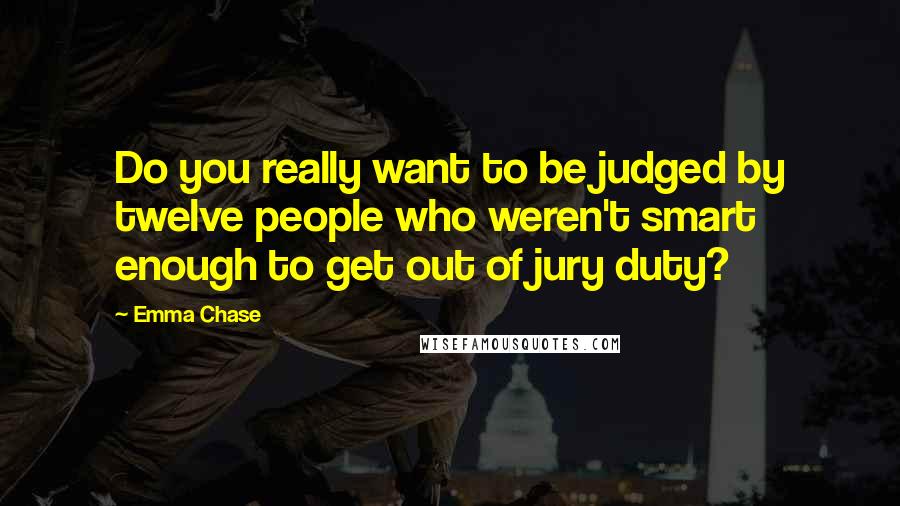 Emma Chase Quotes: Do you really want to be judged by twelve people who weren't smart enough to get out of jury duty?