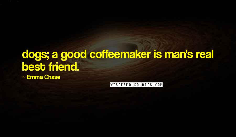 Emma Chase Quotes: dogs; a good coffeemaker is man's real best friend.