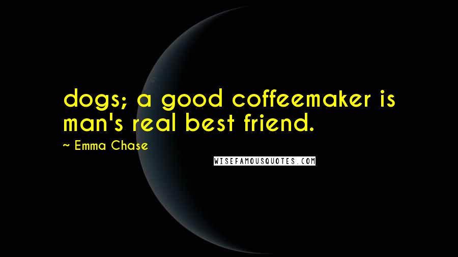 Emma Chase Quotes: dogs; a good coffeemaker is man's real best friend.