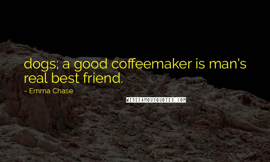 Emma Chase Quotes: dogs; a good coffeemaker is man's real best friend.