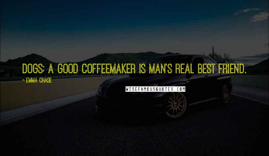 Emma Chase Quotes: dogs; a good coffeemaker is man's real best friend.