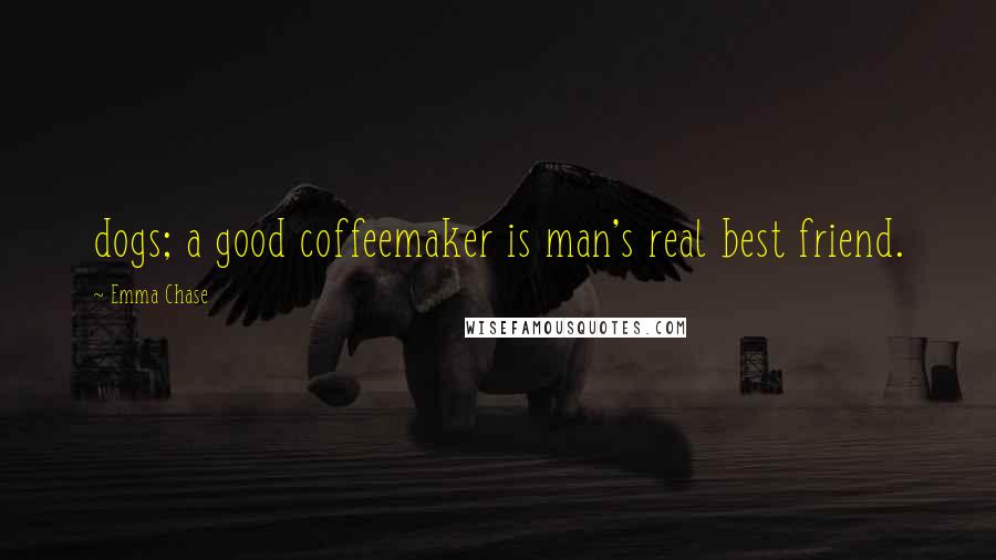 Emma Chase Quotes: dogs; a good coffeemaker is man's real best friend.