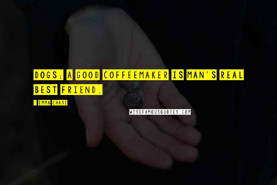 Emma Chase Quotes: dogs; a good coffeemaker is man's real best friend.