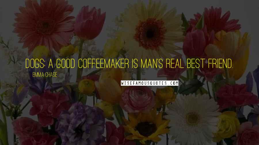 Emma Chase Quotes: dogs; a good coffeemaker is man's real best friend.