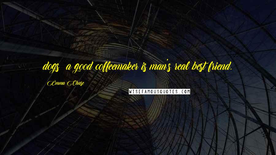 Emma Chase Quotes: dogs; a good coffeemaker is man's real best friend.