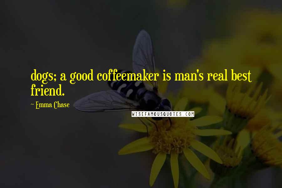 Emma Chase Quotes: dogs; a good coffeemaker is man's real best friend.