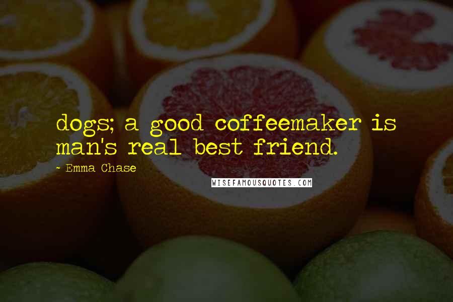 Emma Chase Quotes: dogs; a good coffeemaker is man's real best friend.