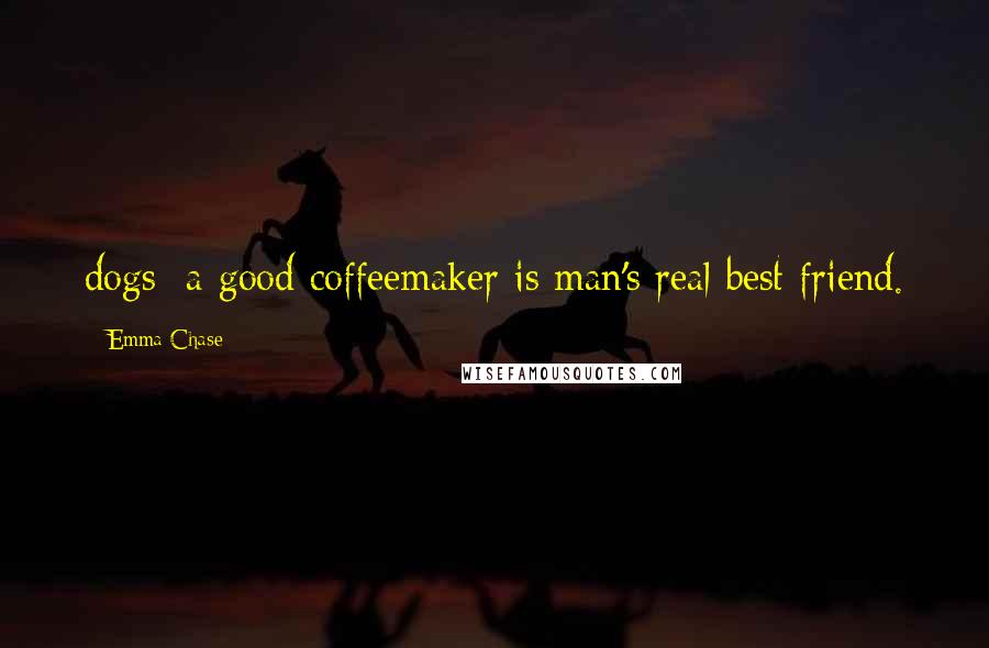 Emma Chase Quotes: dogs; a good coffeemaker is man's real best friend.