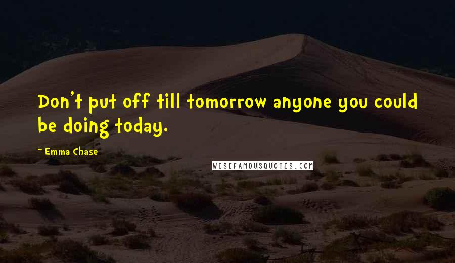 Emma Chase Quotes: Don't put off till tomorrow anyone you could be doing today.