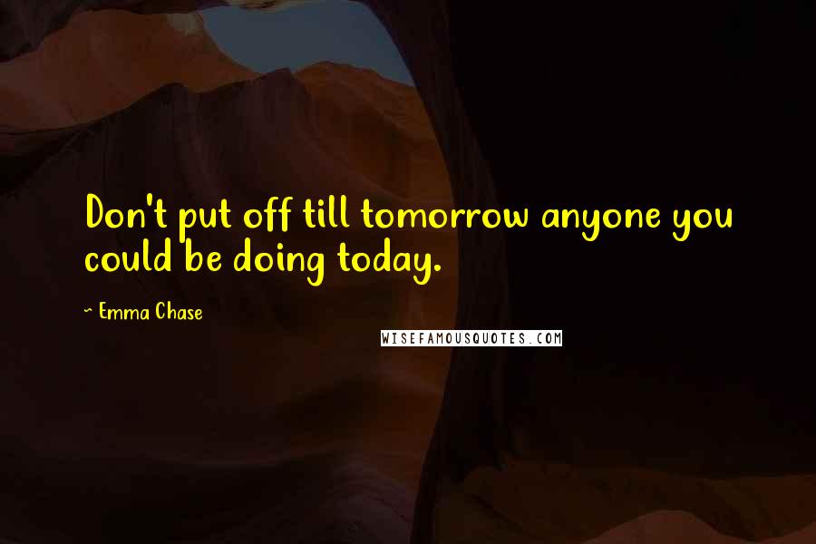 Emma Chase Quotes: Don't put off till tomorrow anyone you could be doing today.