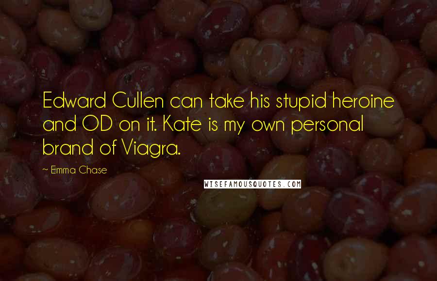 Emma Chase Quotes: Edward Cullen can take his stupid heroine and OD on it. Kate is my own personal brand of Viagra.