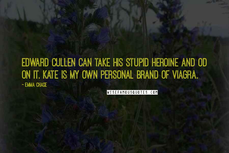 Emma Chase Quotes: Edward Cullen can take his stupid heroine and OD on it. Kate is my own personal brand of Viagra.