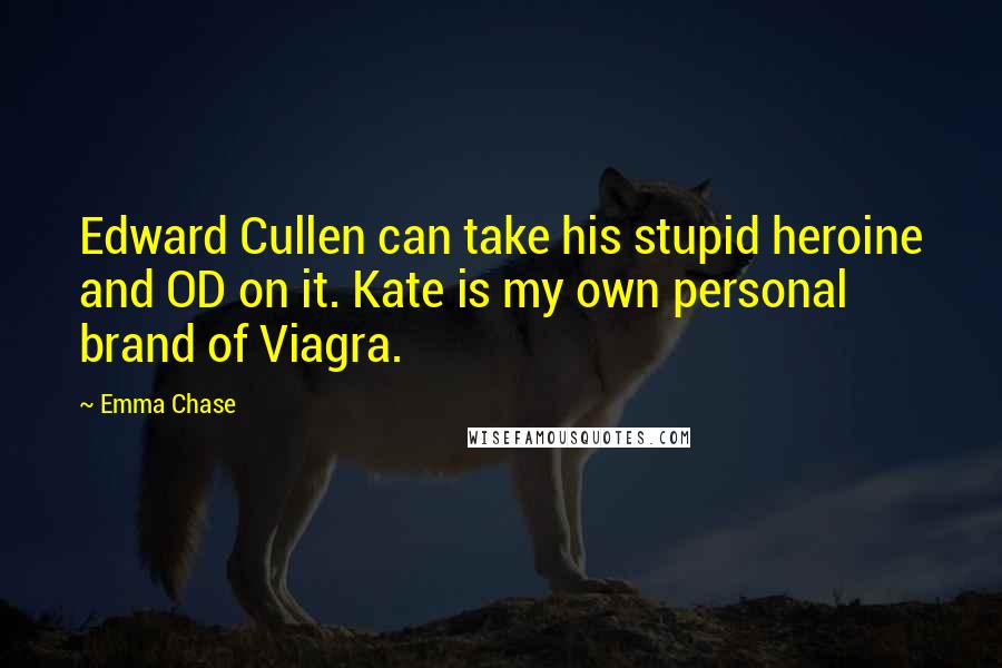 Emma Chase Quotes: Edward Cullen can take his stupid heroine and OD on it. Kate is my own personal brand of Viagra.