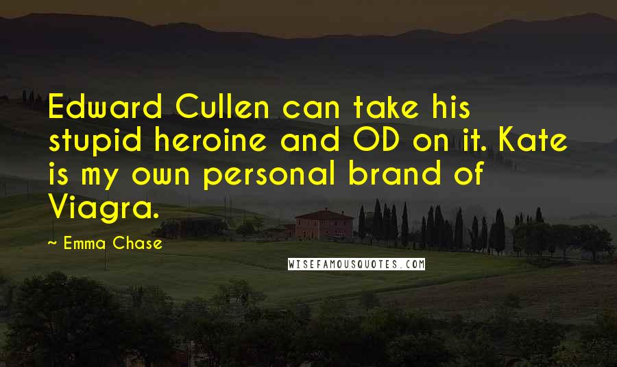 Emma Chase Quotes: Edward Cullen can take his stupid heroine and OD on it. Kate is my own personal brand of Viagra.